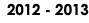 2012 - 2013
