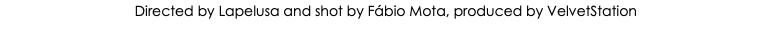 &nbsp;Directed by Lapelusa and shot by Fábio Mota, produced by VelvetStation
